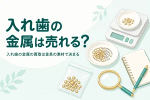 小皿の上の金色と銀色の小さな金属パーツと小袋、はかり、「入れ歯の金属は売れる？」の文字