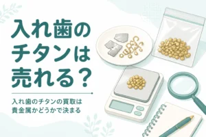 小皿の上の銀色と金色の小さな金属パーツと小袋、はかり、「入れ歯のチタンは売れる？」の文字